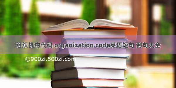组织机构代码 organization code英语短句 例句大全