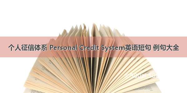 个人征信体系 Personal Credit System英语短句 例句大全