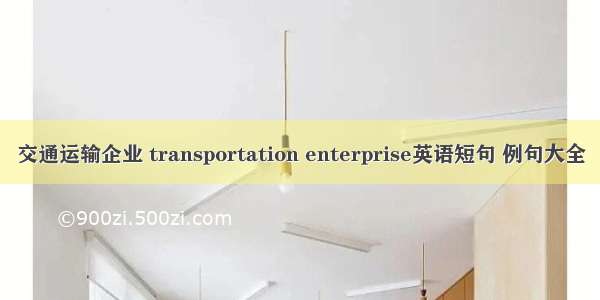 交通运输企业 transportation enterprise英语短句 例句大全