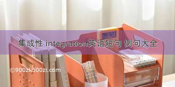 集成性 integration英语短句 例句大全