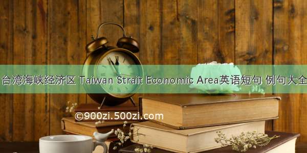 台湾海峡经济区 Taiwan Strait Economic Area英语短句 例句大全