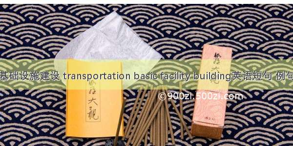 交通基础设施建设 transportation basic facility building英语短句 例句大全