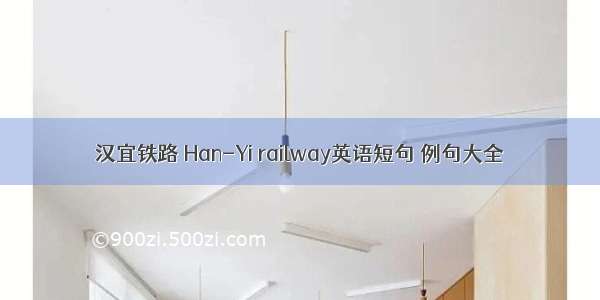 汉宜铁路 Han-Yi railway英语短句 例句大全