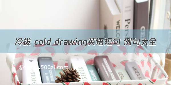 冷拔 cold drawing英语短句 例句大全