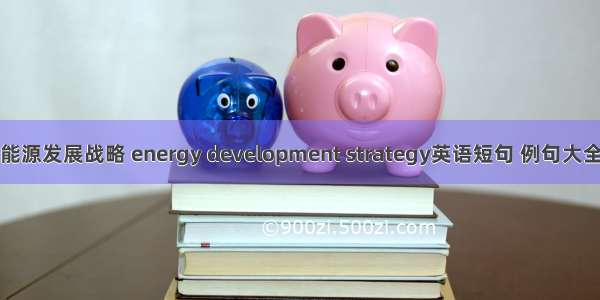 能源发展战略 energy development strategy英语短句 例句大全