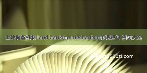 土地储备机制 land banking mechanism英语短句 例句大全