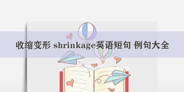 收缩变形 shrinkage英语短句 例句大全