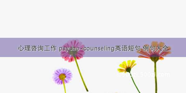 心理咨询工作 psycho-counseling英语短句 例句大全