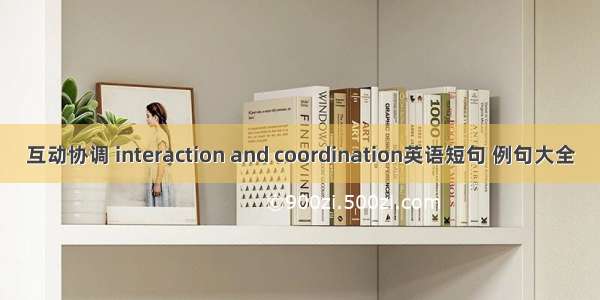 互动协调 interaction and coordination英语短句 例句大全