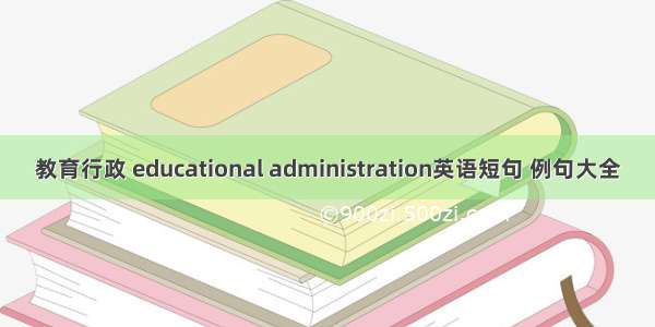 教育行政 educational administration英语短句 例句大全