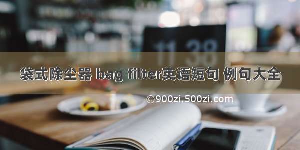 袋式除尘器 bag filter英语短句 例句大全