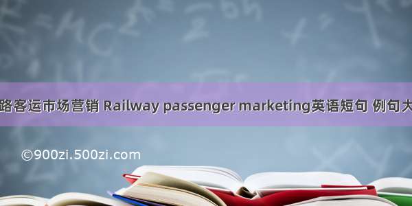 铁路客运市场营销 Railway passenger marketing英语短句 例句大全