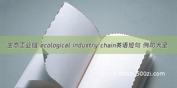 生态工业链 ecological industry chain英语短句 例句大全