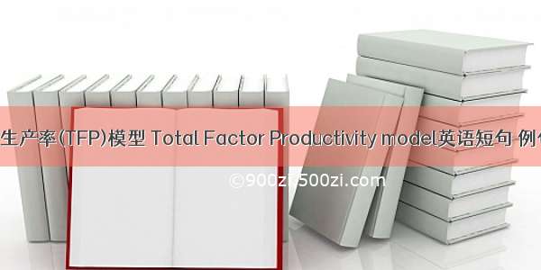 全要素生产率(TFP)模型 Total Factor Productivity model英语短句 例句大全