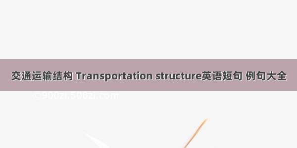 交通运输结构 Transportation structure英语短句 例句大全