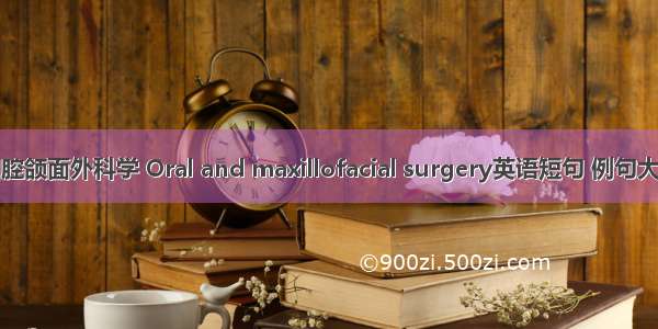 口腔颌面外科学 Oral and maxillofacial surgery英语短句 例句大全