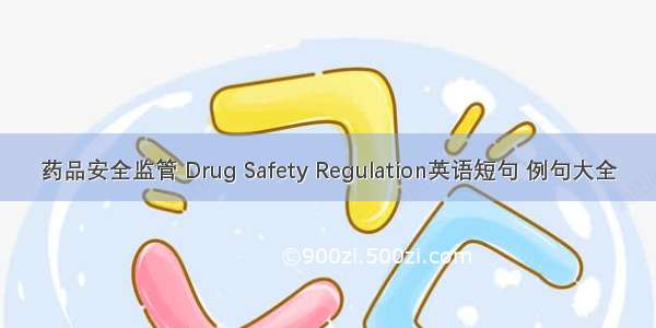 药品安全监管 Drug Safety Regulation英语短句 例句大全