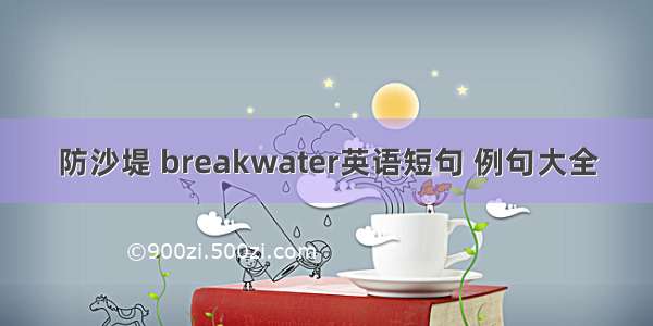 防沙堤 breakwater英语短句 例句大全