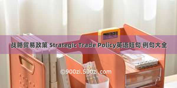 战略贸易政策 Strategic Trade Policy英语短句 例句大全