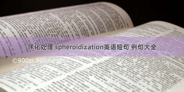 球化处理 spheroidization英语短句 例句大全