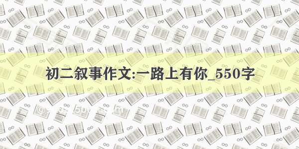 初二叙事作文:一路上有你_550字