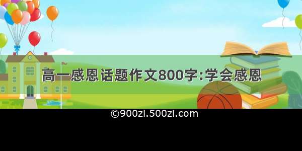 高一感恩话题作文800字:学会感恩