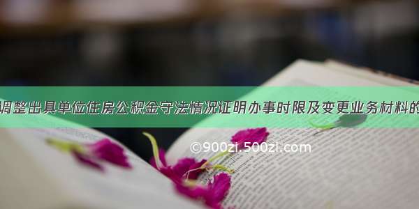 关于调整出具单位住房公积金守法情况证明办事时限及变更业务材料的通知