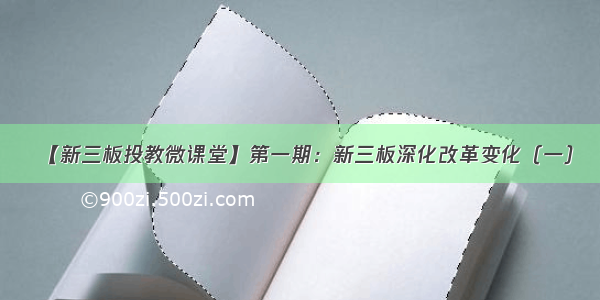 【新三板投教微课堂】第一期：新三板深化改革变化（一）