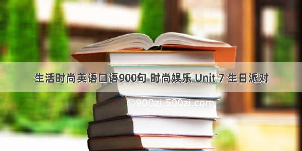 生活时尚英语口语900句 时尚娱乐 Unit 7 生日派对