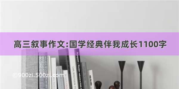 高三叙事作文:国学经典伴我成长1100字