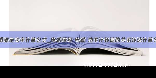 电机额定功率计算公式_电机转矩 电磁 功率计转速的关系转速计算公式