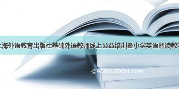 通知 | 上海外语教育出版社基础外语教师线上公益培训暨小学英语阅读教学研讨会