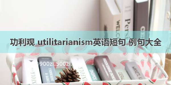 功利观 utilitarianism英语短句 例句大全