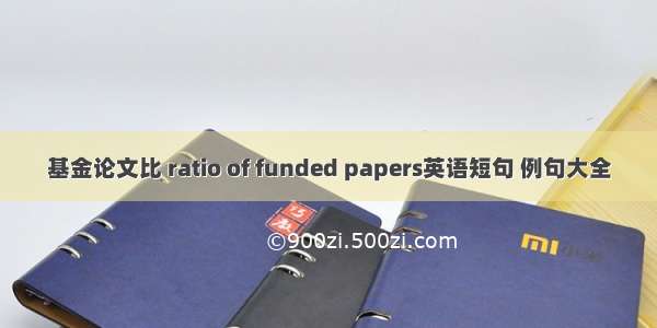 基金论文比 ratio of funded papers英语短句 例句大全