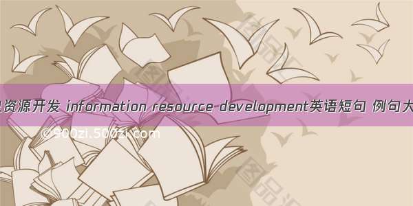 信息资源开发 information resource development英语短句 例句大全