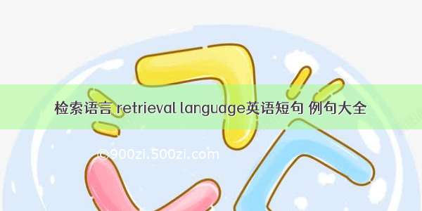 检索语言 retrieval language英语短句 例句大全