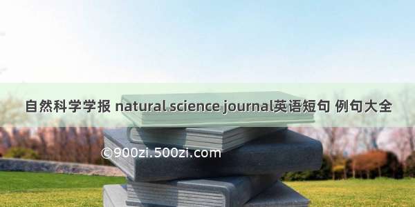 自然科学学报 natural science journal英语短句 例句大全