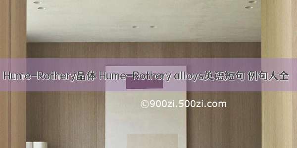 Hume-Rothery晶体 Hume-Rothery alloys英语短句 例句大全