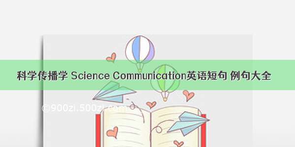 科学传播学 Science Communication英语短句 例句大全