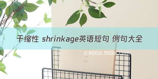 干缩性 shrinkage英语短句 例句大全