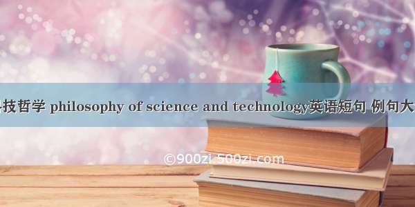 科技哲学 philosophy of science and technology英语短句 例句大全
