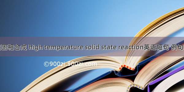 高温固相合成 high temperature solid state reaction英语短句 例句大全