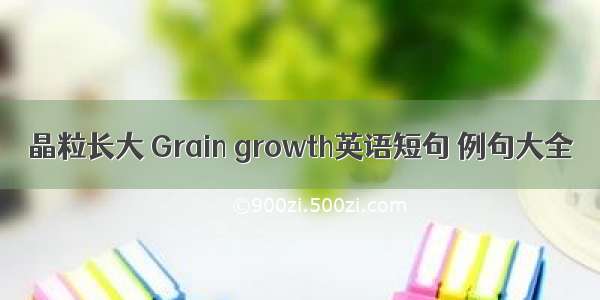 晶粒长大 Grain growth英语短句 例句大全