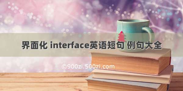 界面化 interface英语短句 例句大全