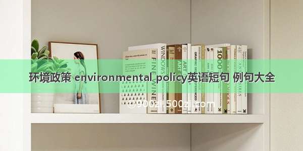 环境政策 environmental policy英语短句 例句大全