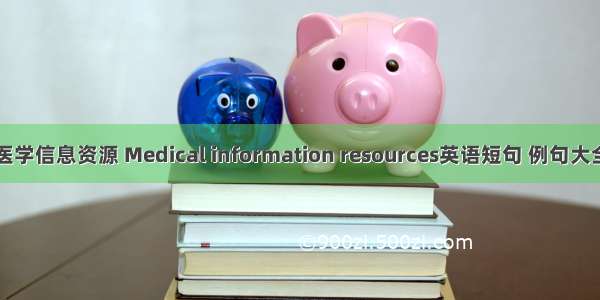 医学信息资源 Medical information resources英语短句 例句大全