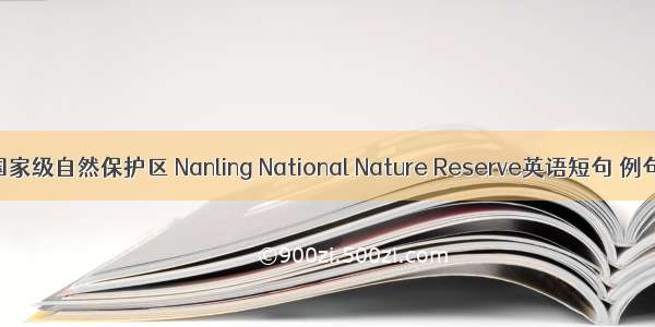 南岭国家级自然保护区 Nanling National Nature Reserve英语短句 例句大全