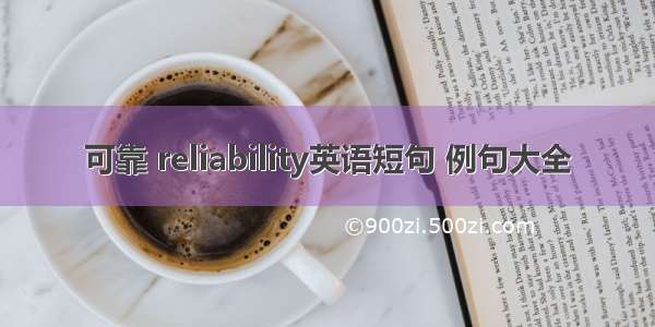 可靠 reliability英语短句 例句大全