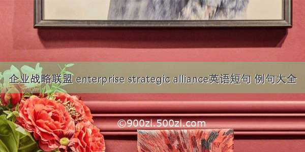 企业战略联盟 enterprise strategic alliance英语短句 例句大全