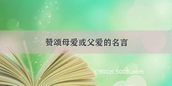 赞颂母爱或父爱的名言